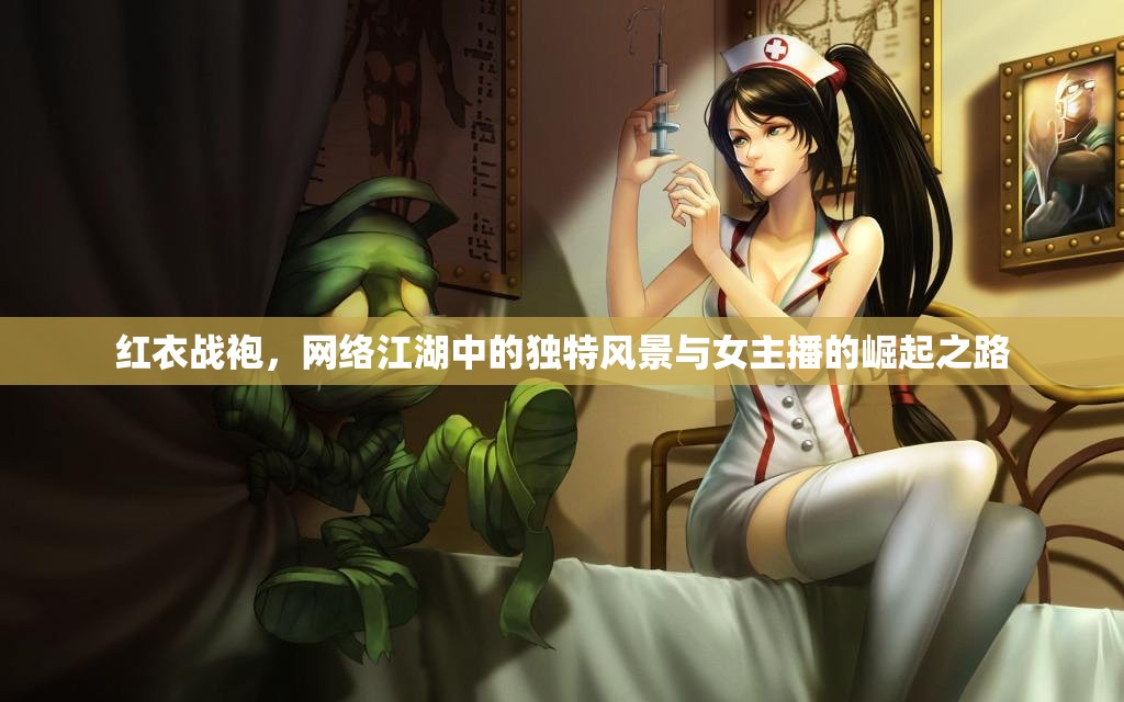 紅衣戰(zhàn)袍，網(wǎng)絡(luò)江湖中的獨特風(fēng)景與女主播的崛起之路