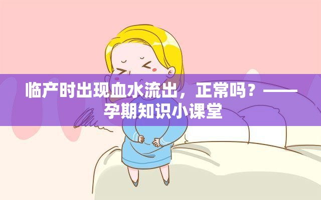臨產(chǎn)時出現(xiàn)血水流出，正常嗎？—— 孕期知識小課堂