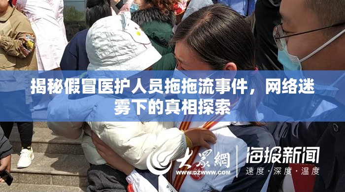 揭秘假冒醫(yī)護(hù)人員拖拖流事件，網(wǎng)絡(luò)迷霧下的真相探索