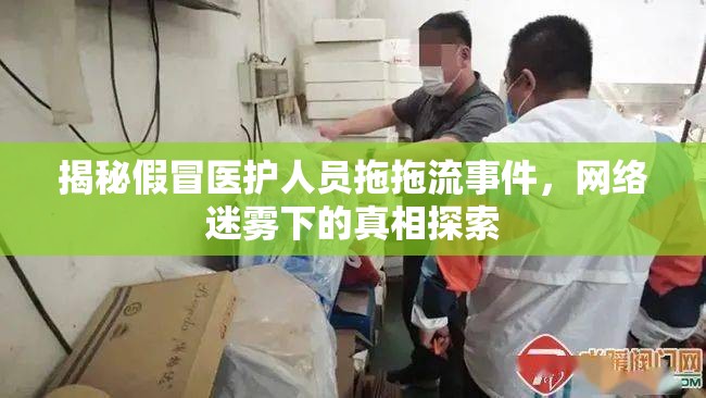揭秘假冒醫(yī)護(hù)人員拖拖流事件，網(wǎng)絡(luò)迷霧下的真相探索