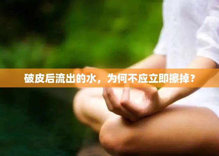 破皮后流出的水，為何不應(yīng)立即擦掉？