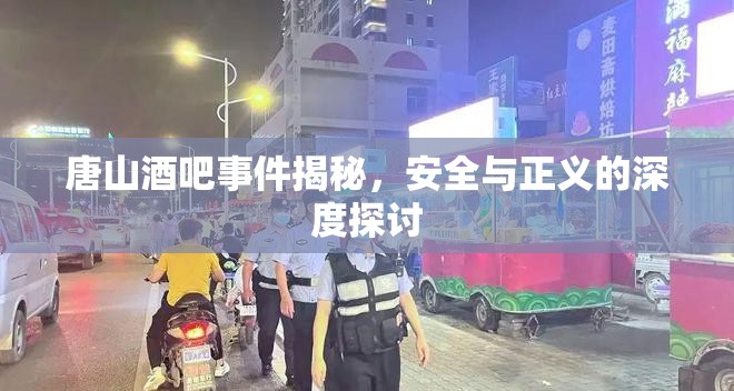 唐山酒吧事件揭秘，安全與正義的深度探討