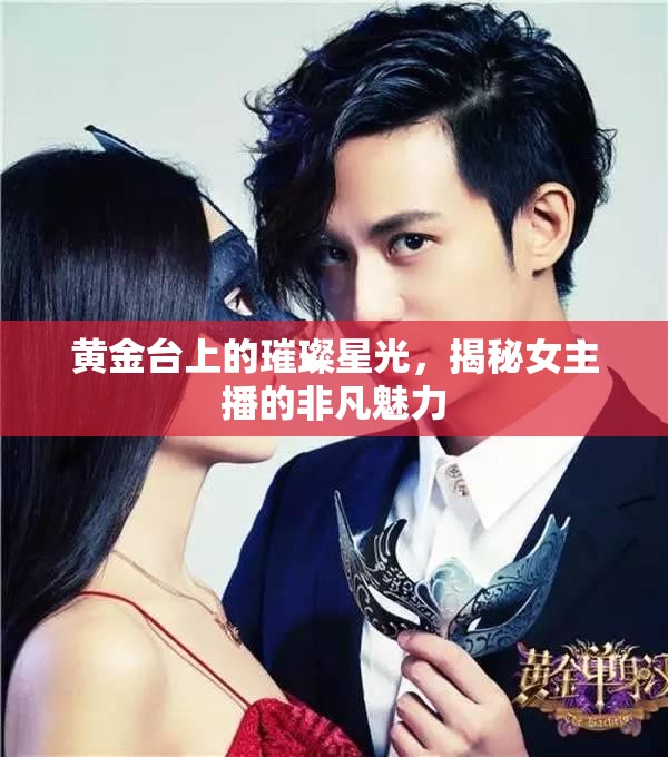 黃金臺上的璀璨星光，揭秘女主播的非凡魅力