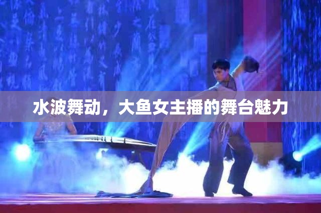 水波舞動，大魚女主播的舞臺魅力