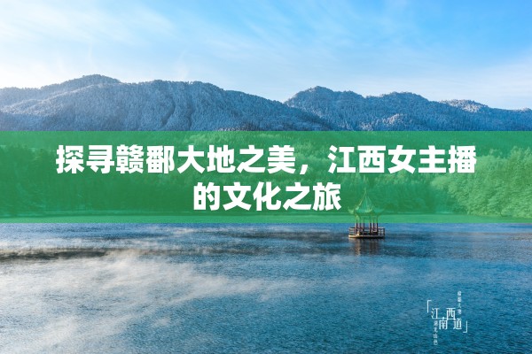 探尋贛鄱大地之美，江西女主播的文化之旅
