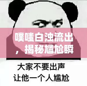 噗嗤白濁流出，揭秘尷尬瞬間