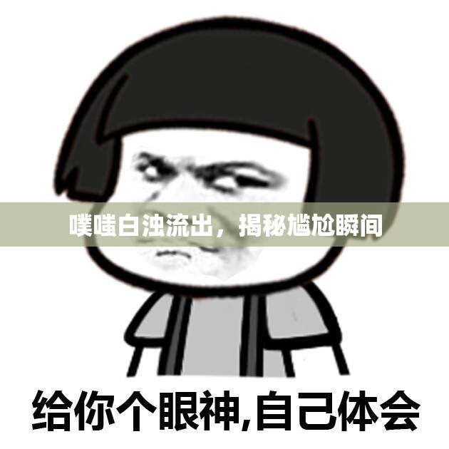 噗嗤白濁流出，揭秘尷尬瞬間