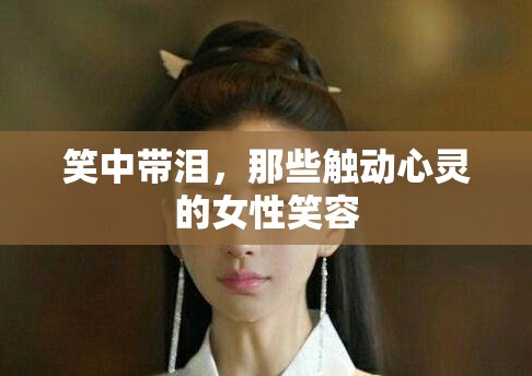 笑中帶淚，那些觸動心靈的女性笑容