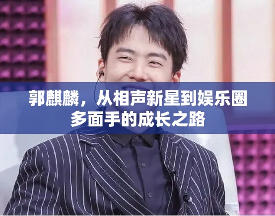 郭麒麟，從相聲新星到娛樂圈多面手的成長之路