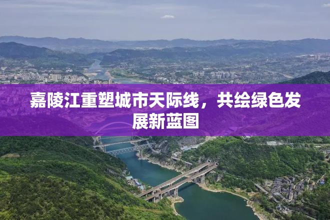 嘉陵江重塑城市天際線，共繪綠色發(fā)展新藍(lán)圖