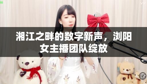 湘江之畔的數(shù)字新聲，瀏陽女主播團(tuán)隊綻放
