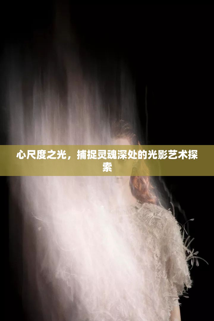 心尺度之光，捕捉靈魂深處的光影藝術(shù)探索