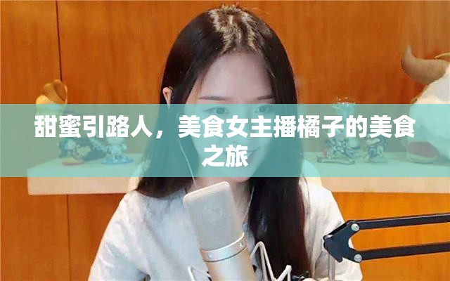 甜蜜引路人，美食女主播橘子的美食之旅