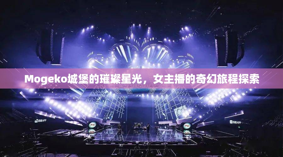 Mogeko城堡的璀璨星光，女主播的奇幻旅程探索