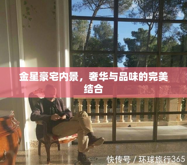 金星豪宅內(nèi)景，奢華與品味的完美結(jié)合