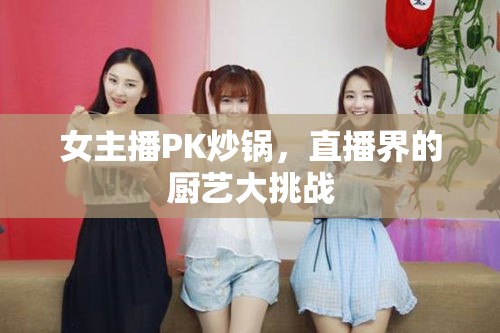 女主播PK炒鍋，直播界的廚藝大挑戰(zhàn)
