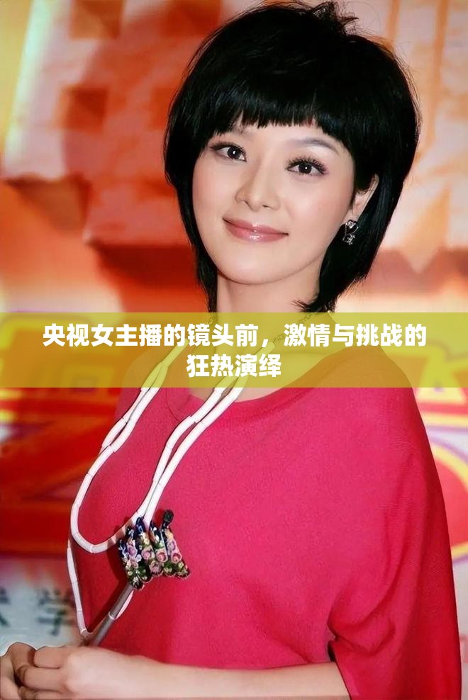 央視女主播的鏡頭前，激情與挑戰(zhàn)的狂熱演繹
