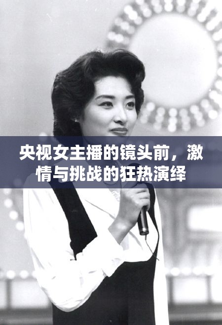 央視女主播的鏡頭前，激情與挑戰(zhàn)的狂熱演繹