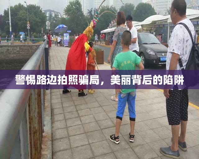 警惕路邊拍照騙局，美麗背后的陷阱