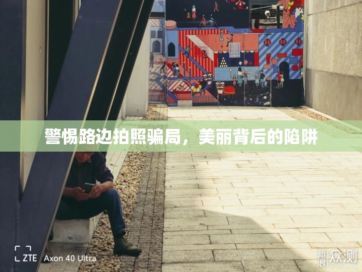 警惕路邊拍照騙局，美麗背后的陷阱
