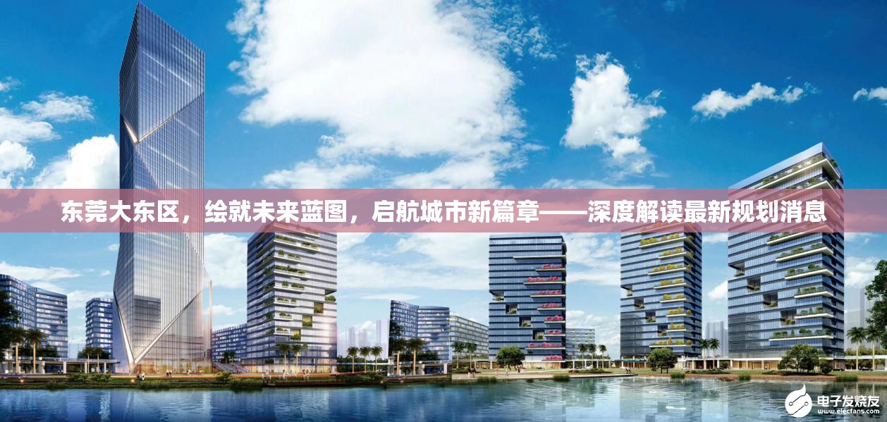 東莞大東區(qū)，繪就未來(lái)藍(lán)圖，啟航城市新篇章——深度解讀最新規(guī)劃消息