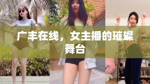 廣豐在線，女主播的璀璨舞臺(tái)