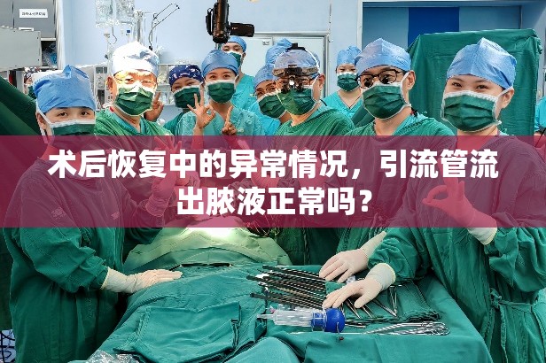 術(shù)后恢復(fù)中的異常情況，引流管流出膿液正常嗎？
