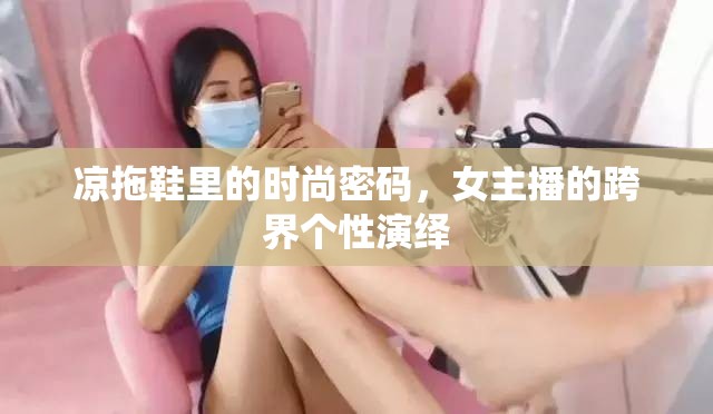 涼拖鞋里的時(shí)尚密碼，女主播的跨界個(gè)性演繹