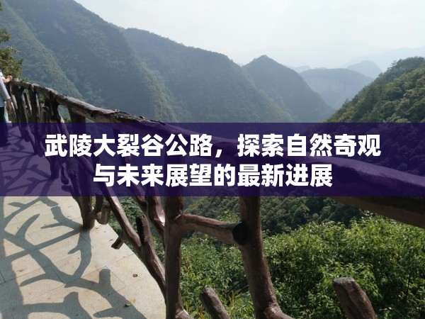 武陵大裂谷公路，探索自然奇觀與未來(lái)展望的最新進(jìn)展