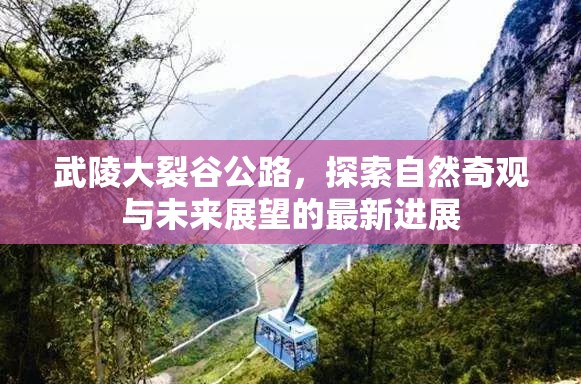 武陵大裂谷公路，探索自然奇觀與未來(lái)展望的最新進(jìn)展