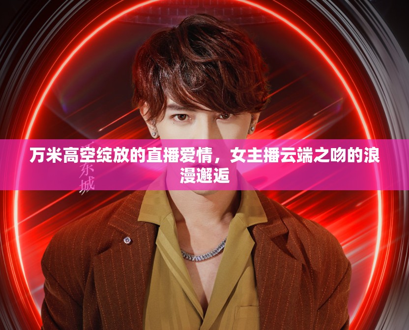 萬(wàn)米高空綻放的直播愛(ài)情，女主播云端之吻的浪漫邂逅