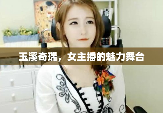 玉溪奇瑞，女主播的魅力舞臺