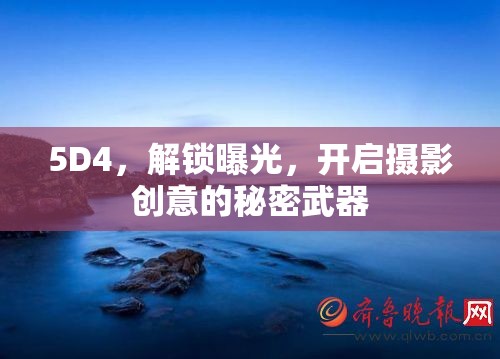 5D4，解鎖曝光，開(kāi)啟攝影創(chuàng)意的秘密武器