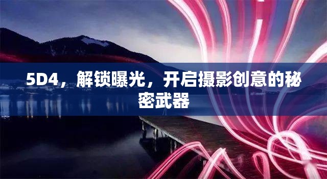 5D4，解鎖曝光，開(kāi)啟攝影創(chuàng)意的秘密武器
