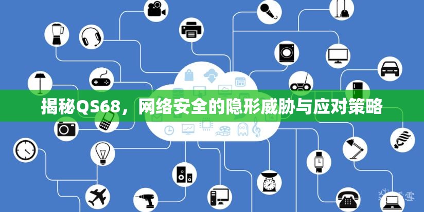 揭秘QS68，網(wǎng)絡安全的隱形威脅與應對策略