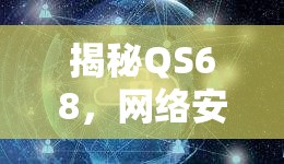 揭秘QS68，網(wǎng)絡安全的隱形威脅與應對策略