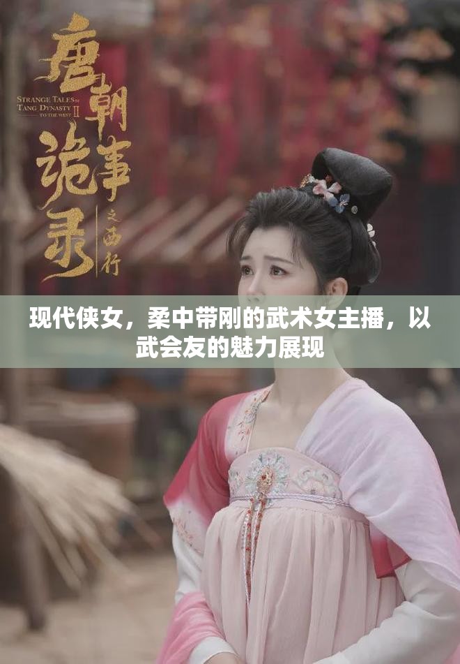 現(xiàn)代俠女，柔中帶剛的武術(shù)女主播，以武會(huì)友的魅力展現(xiàn)