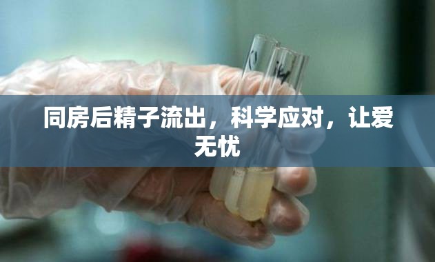 同房后精子流出，科學(xué)應(yīng)對(duì)，讓愛(ài)無(wú)憂