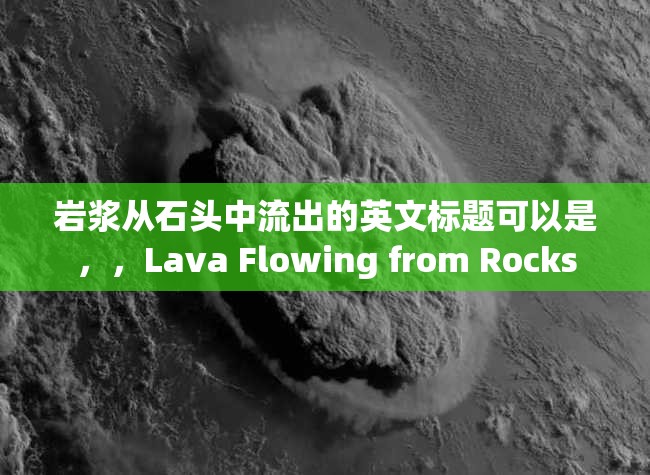 巖漿從石頭中流出的英文標(biāo)題可以是，，Lava Flowing from Rocks