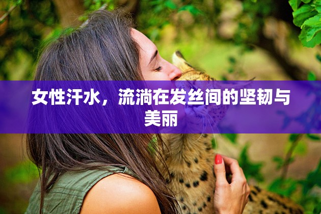 女性汗水，流淌在發(fā)絲間的堅(jiān)韌與美麗