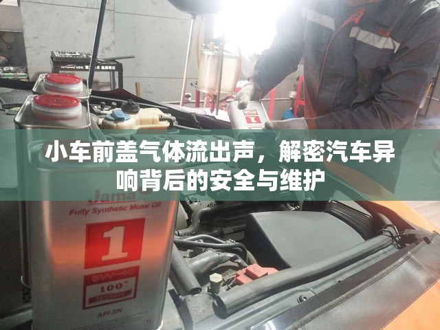 小車前蓋氣體流出聲，解密汽車異響背后的安全與維護(hù)