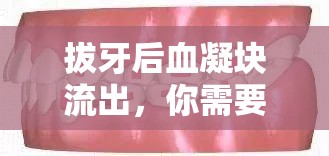 拔牙后血凝塊流出，你需要了解的緊急處理與注意事項(xiàng)