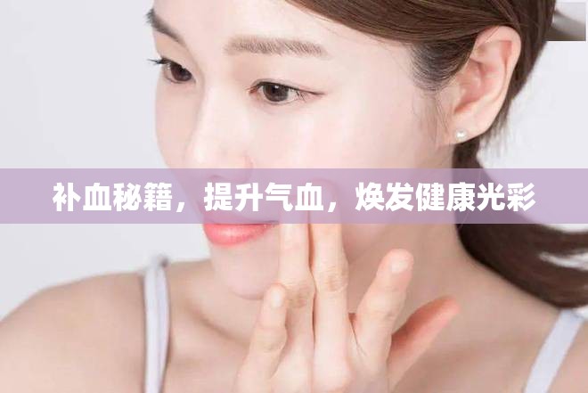 補(bǔ)血秘籍，提升氣血，煥發(fā)健康光彩