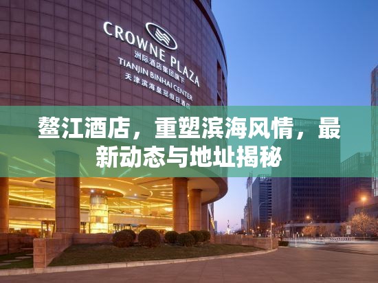 鰲江酒店，重塑濱海風(fēng)情，最新動(dòng)態(tài)與地址揭秘