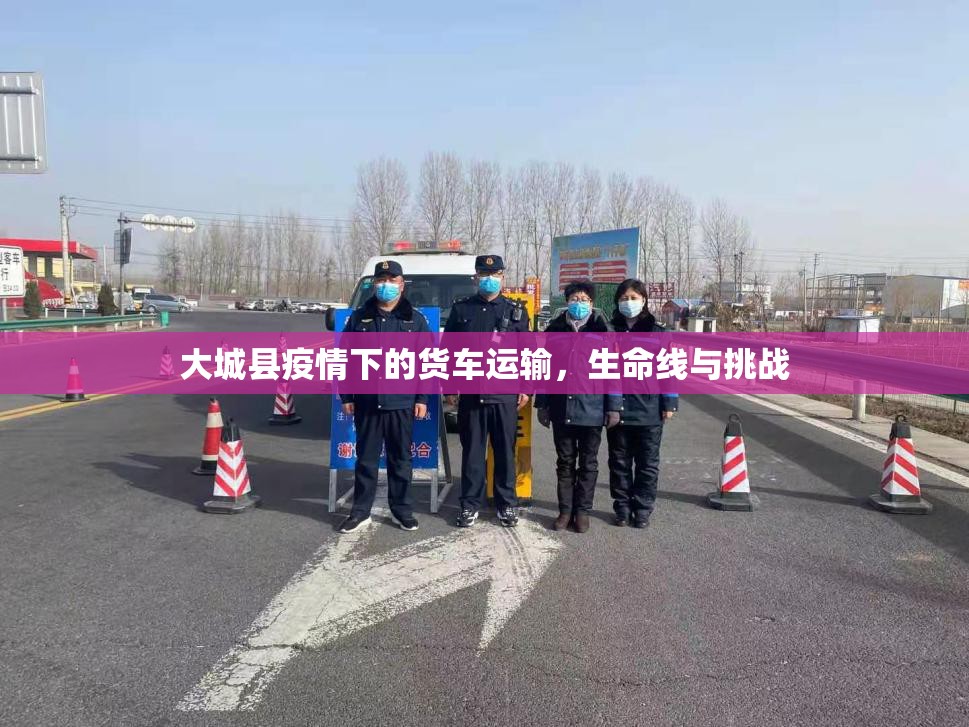 大城縣疫情下的貨車(chē)運(yùn)輸，生命線與挑戰(zhàn)