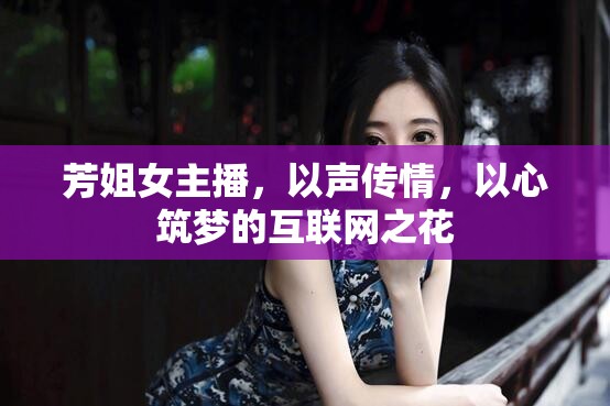 芳姐女主播，以聲傳情，以心筑夢的互聯(lián)網(wǎng)之花