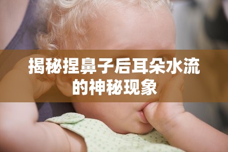 揭秘捏鼻子后耳朵水流的神秘現(xiàn)象