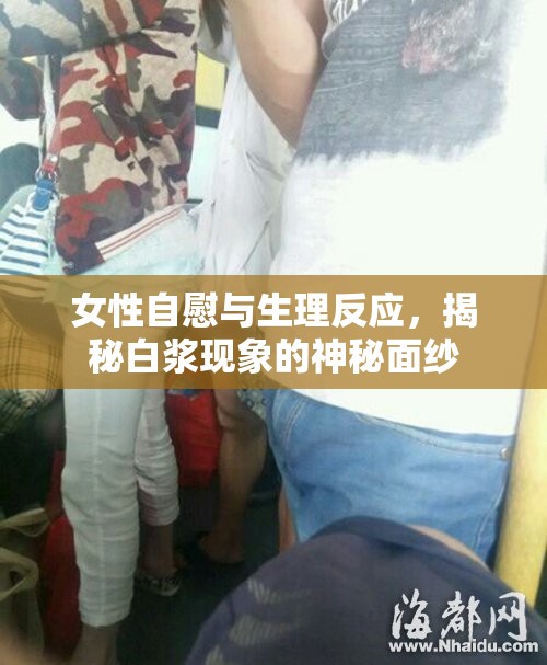 女性自慰與生理反應(yīng)，揭秘白漿現(xiàn)象的神秘面紗