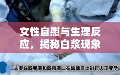 女性自慰與生理反應(yīng)，揭秘白漿現(xiàn)象的神秘面紗