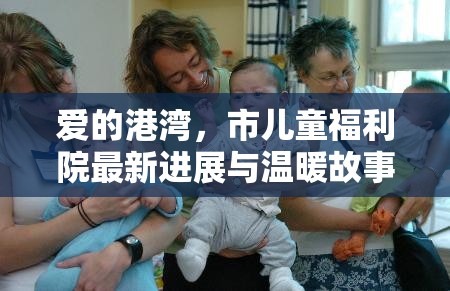 愛的港灣，市兒童福利院最新進(jìn)展與溫暖故事